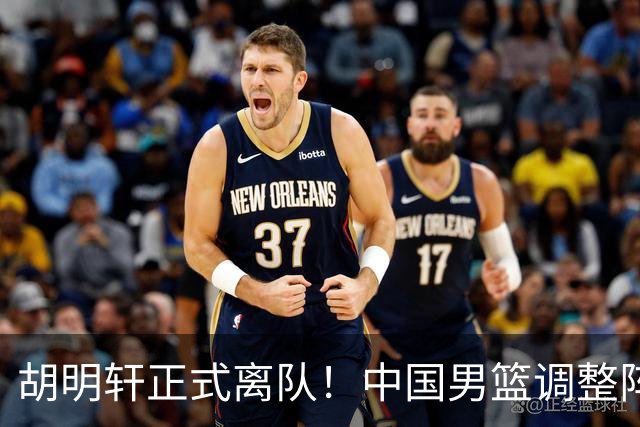 胡明轩正式离队！中国男篮调整阵容，MVP归队
